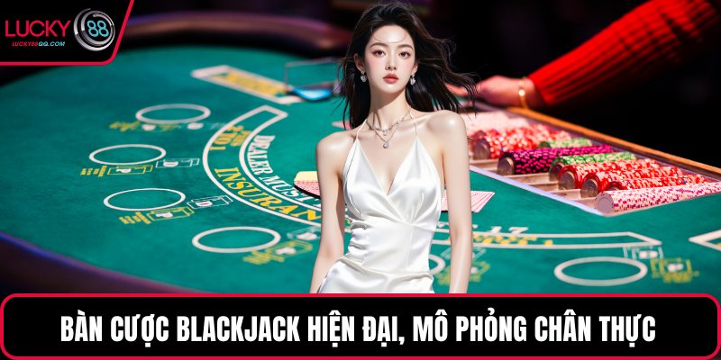 Bàn cược Blackjack hiện đại, mô phỏng chân thực 