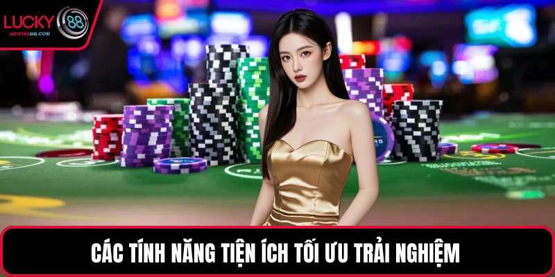 Các tính năng tiện ích tối ưu trải nghiệm 