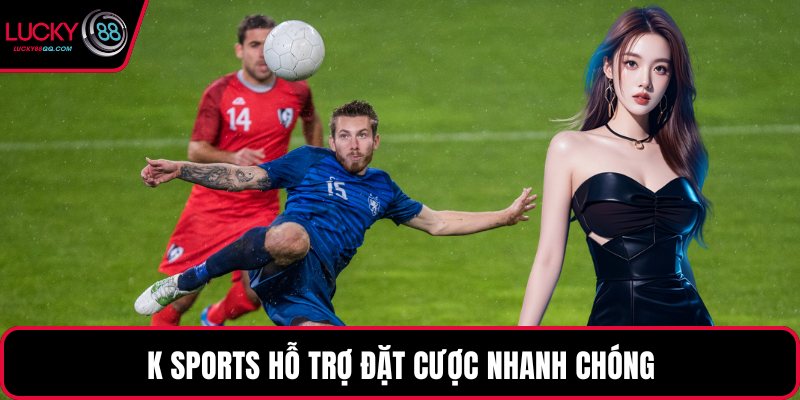 K Sports hỗ trợ đặt cược nhanh chóng