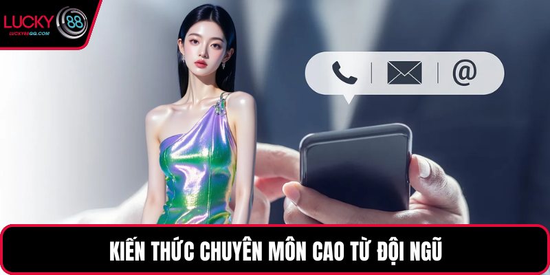 Kiến thức chuyên môn cao từ đội ngũ