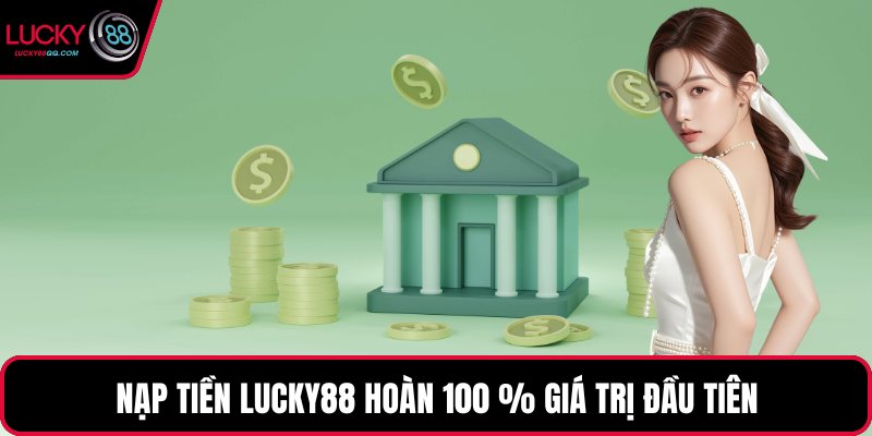 Nạp tiền Lucky88 hoàn 100 % giá trị đầu tiên
