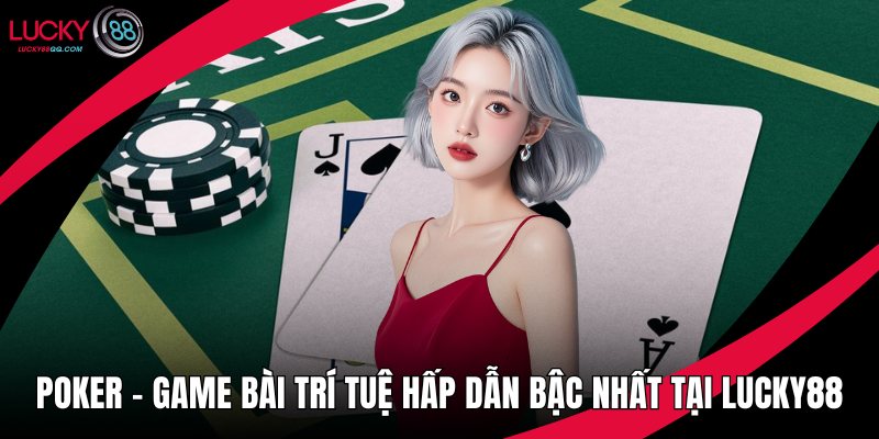 Poker – Game Bài Trí Tuệ Hấp Dẫn Bậc Nhất Tại Lucky88